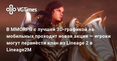 В MMORPG с лучшей 3D-графикой на мобильных проходит новая акция — игроки могут перенести клан из Lineage 2 в Lineage2M - vgtimes.ru - Россия