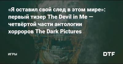 «Я оставил свой след в этом мире»: первый тизер The Devil in Me — четвёртой части антологии хорроров The Dark Pictures — Игры на DTF - dtf.ru