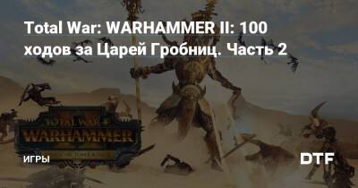Total War: WARHAMMER II: 100 ходов за Царей Гробниц. Часть 2 — Игры на DTF - dtf.ru