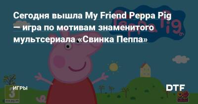 My Friend Peppa-Pig - Сегодня вышла My Friend Peppa Pig — игра по мотивам знаменитого мультсериала «Свинка Пеппа» — Игры на DTF - dtf.ru