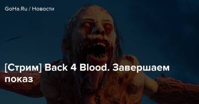 [Стрим] Back 4 Blood. Завершаем показ - goha.ru