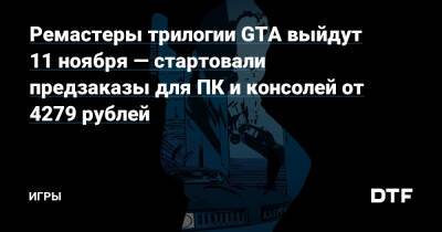 Ремастеры трилогии GTA выйдут 11 ноября — стартовали предзаказы для ПК и консолей от 4279 рублей — Игры на DTF - dtf.ru