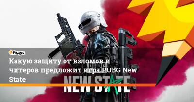 Какую защиту от взломов и читеров предложит игра PUBG New State - ridus.ru
