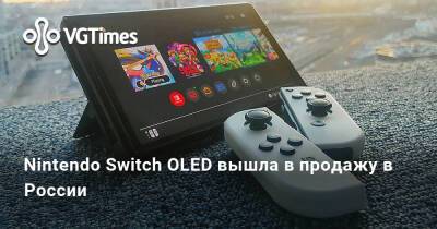 Nintendo Switch OLED вышла в продажу в России - vgtimes.ru - Россия