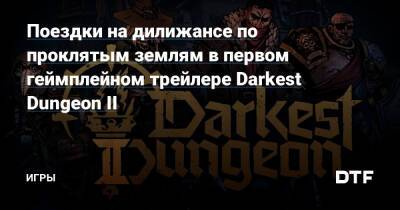 Поездки на дилижансе по проклятым землям в первом геймплейном трейлере Darkest Dungeon II — Игры на DTF - dtf.ru
