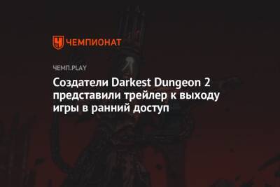 Создатели Darkest Dungeon 2 представили трейлер к выходу игры в ранний доступ - championat.com