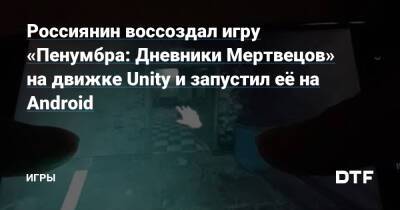 Россиянин воссоздал игру «Пенумбра: Дневники Мертвецов» на движке Unity и запустил её на Android — Игры на DTF - dtf.ru
