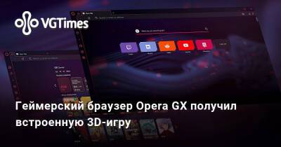 Геймерский браузер Opera GX получил встроенную 3D-игру - vgtimes.ru