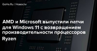 AMD и Microsoft выпустили патчи для Windows 11 с возвращением производительности процессоров Ryzen - goha.ru