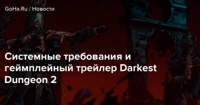 Системные требования и геймплейный трейлер Darkest Dungeon 2 - goha.ru