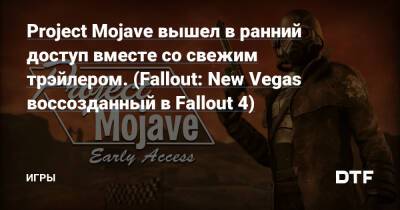 Project Mojave вышел в ранний доступ вместе со свежим трэйлером. (Fallout: New Vegas воссозданный в Fallout 4) — Игры на DTF - dtf.ru