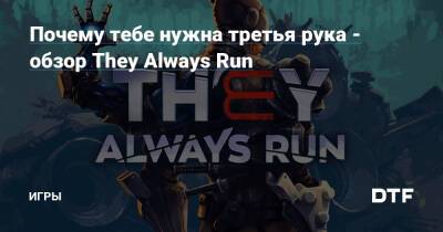 Почему тебе нужна третья рука - обзор They Always Run — Игры на DTF - dtf.ru