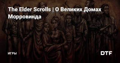 The Elder Scrolls | О Великих Домах Морровинда — Игры на DTF - dtf.ru