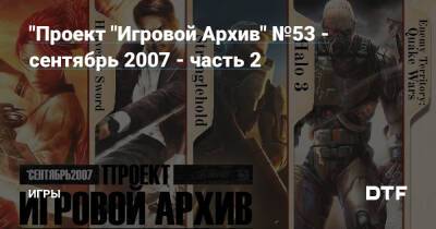 "Проект "Игровой Архив" №53 - сентябрь 2007 - часть 2 — Игры на DTF - dtf.ru