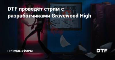 DTF проведёт стрим с разработчиками Gravewood High - dtf.ru