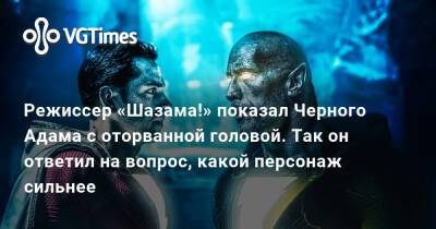 Адам Черный - Режиссер «Шазама!» показал Черного Адама с оторванной головой. Так он ответил на вопрос, какой персонаж сильнее - vgtimes.ru