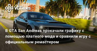 В GTA San Andreas прокачали графику с помощью платного мода и сравнили игру с официальным ремастером - vgtimes.ru