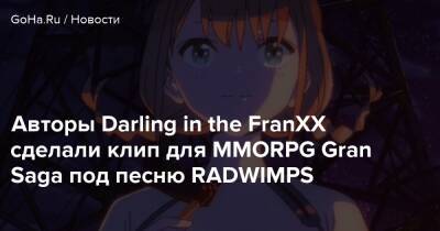 Авторы Darling in the FranXX сделали клип для MMORPG Gran Saga под песню RADWIMPS - goha.ru