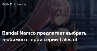 Bandai Namco предлагает выбрать любимого героя серии Tales of - goha.ru
