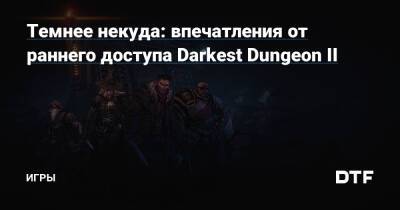 Темнее некуда: впечатления от раннего доступа Darkest Dungeon II — Игры на DTF - dtf.ru