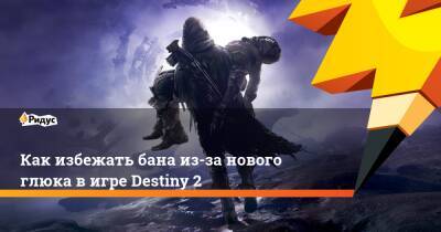 Как избежать бана из-за нового глюка в игре Destiny 2 - ridus.ru