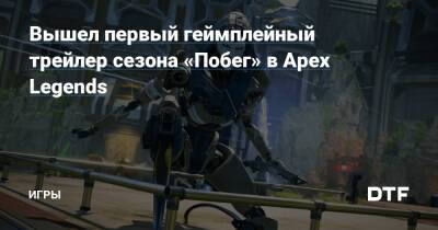 Вышел первый геймплейный трейлер сезона «Побег» в Apex Legends — Игры на DTF - dtf.ru