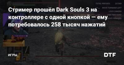 Стример прошёл Dark Souls 3 на контроллере с одной кнопкой — ему потребовалось 258 тысяч нажатий — Игры на DTF - dtf.ru