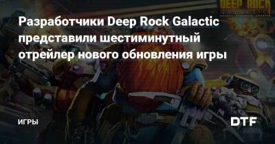 Разработчики Deep Rock Galactic представили шестиминутный отрейлер нового обновления игры — Игры на DTF - dtf.ru