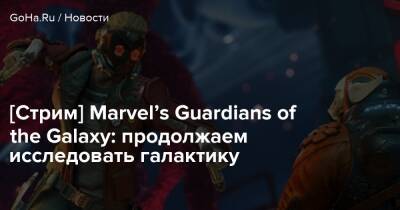 [Стрим] Marvel’s Guardians of the Galaxy: продолжаем исследовать галактику - goha.ru