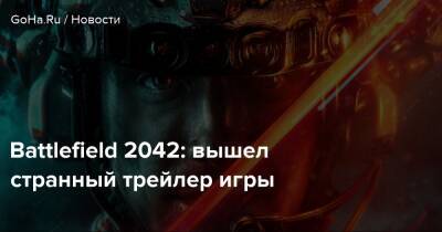 Петр Гусковский - Battlefield 2042: вышел странный трейлер игры - goha.ru