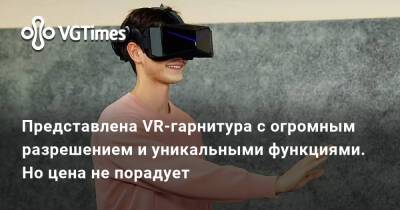 Представлена VR-гарнитура с огромным разрешением и уникальными функциями. Но цена не порадует - vgtimes.ru