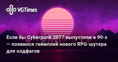 Если бы Cyberpunk 2077 выпустили в 90-х — появился геймплей нового RPG-шутера для олдфагов - vgtimes.ru