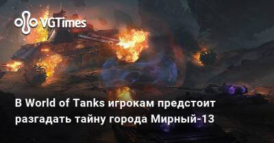 В World of Tanks игрокам предстоит разгадать тайну города Мирный-13 - vgtimes.ru - Мирный-13