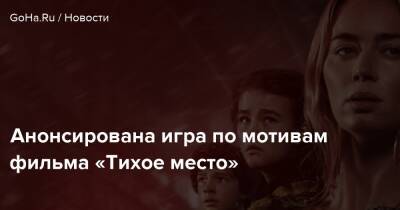 Анонсирована игра по мотивам фильма «Тихое место» - goha.ru