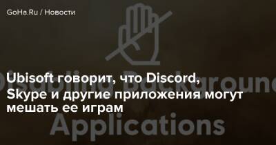 Ubisoft говорит, что Discord, Skype и другие приложения могут мешать ее играм - goha.ru