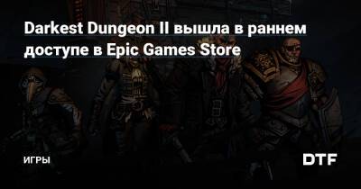 Darkest Dungeon II вышла в раннем доступе в Epic Games Store — Игры на DTF - dtf.ru