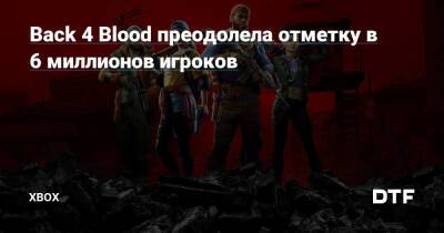 Back 4 Blood преодолела отметку в 6 миллионов игроков — Фанатское сообщество Xbox на DTF - dtf.ru