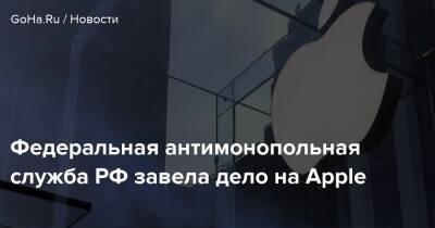 Федеральная антимонопольная служба РФ завела дело на Apple - goha.ru - Россия