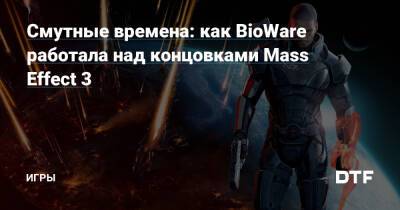 Смутные времена: как BioWare работала над концовками Mass Effect 3 — Игры на DTF - dtf.ru