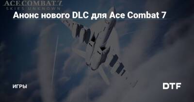 Анонс нового DLC для Ace Combat 7 — Игры на DTF - dtf.ru