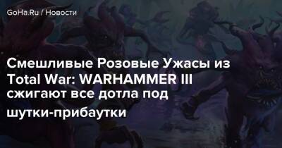Смешливые Розовые Ужасы из Total War: WARHAMMER III сжигают все дотла под шутки-прибаутки - goha.ru