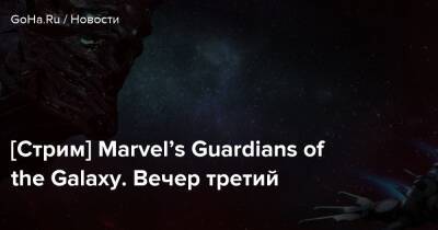 [Стрим] Marvel’s Guardians of the Galaxy. Вечер третий - goha.ru