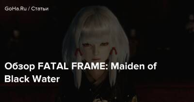 Обзор FATAL FRAME: Maiden of Black Water - goha.ru