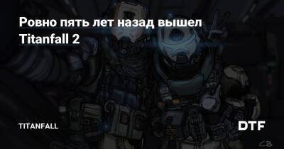 Ровно пять лет назад вышел Titanfall 2 — Сообщество про вселенную Titanfall на DTF - dtf.ru