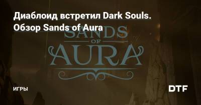 Диаблоид встретил Dark Souls. Обзор Sands of Aura — Игры на DTF - dtf.ru