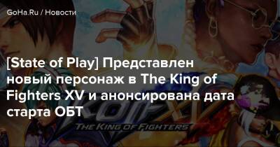 [State of Play] Представлен новый персонаж в The King of Fighters XV и анонсирована дата старта ОБТ - goha.ru