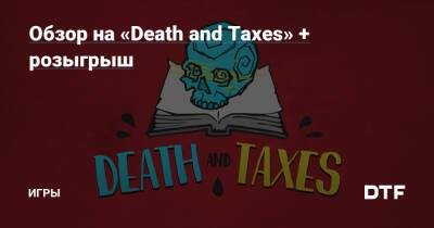 Обзор на «Death and Taxes» + розыгрыш — Игры на DTF - dtf.ru - Снг