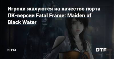Игроки жалуются на качество порта ПК-версии Fatal Frame: Maiden of Black Water — Игры на DTF - dtf.ru - Пк-Версии