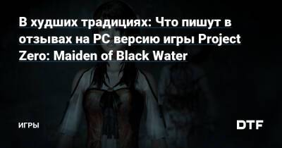 В худших традициях: Что пишут в отзывах на PC версию игры Project Zero: Maiden of Black Water — Игры на DTF - dtf.ru