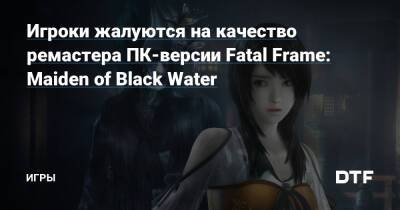 Игроки жалуются на качество ремастера ПК-версии Fatal Frame: Maiden of Black Water — Игры на DTF - dtf.ru